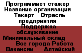 Программист-стажер › Название организации ­ Текарт › Отрасль предприятия ­ Поддержка, обслуживание › Минимальный оклад ­ 25 000 - Все города Работа » Вакансии   . Алтайский край,Алейск г.